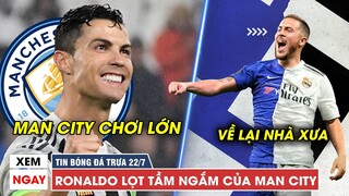 TIN BÓNG ĐÁ TRƯA 22/7 | Man City tính GÂY SỐC với Ronaldo, Hazard trên đường về lại Chelsea?