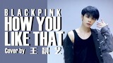 "HOW YOU LIKE THAT—BLACKPINK"王晨艺cover