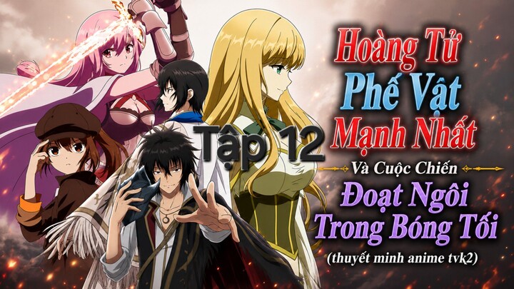 Hoàng Tử Phế Vật Mạnh Nhất Và Cuộc Chiến Đoạt Ngôi Trong Bóng Tối Tập 12 thuyết minh