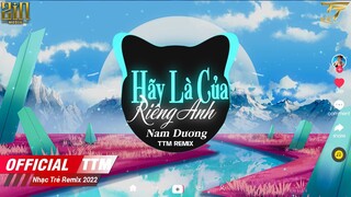 Hãy Là Của Riêng Anh - Nam Dương x TTM Remix|Người yêu ơi anh luôn cần em thương em yêu em rất nhiều