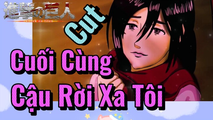 [Đại Chiến Titan] Cut | Cuối Cùng Cậu Rời Xa Tôi