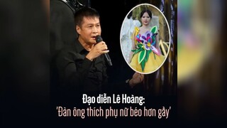 đạo diễn Lê Hoàng: "đàn ông thích phụ nữ béo hơn gầy" #showbiz
