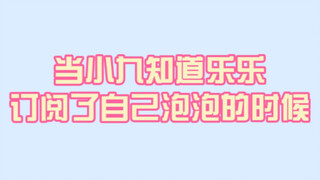 【当小九知道乐乐订阅了自己泡泡的时候：贩卖果雷，给你看看我是谁】