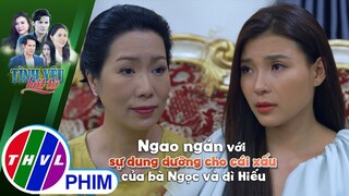 Ngao ngán với sự dung dưỡng cho cái xấu của bà Ngọc và dì Hiếu | TÌNH YÊU BẤT TỬ