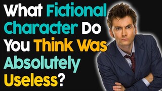 What Fictional Character Do You Think Was Useless?