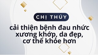 Chị Thuý cải thiện đau nhức xương khớp, da đẹp và mịn màng, cơ thể khỏe hơn