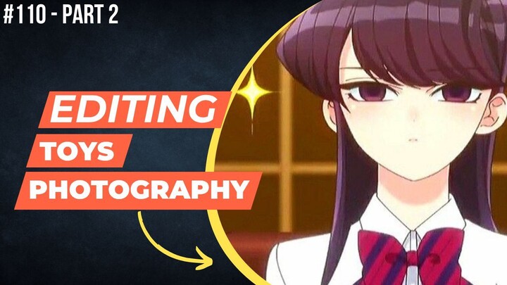 Shoko Komi [Komi Can't Communicate] | Editing Toys Photography #110 (Part 2)