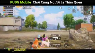 PUBG Mobile Chơi Cùng Người Lạ Thân Quen  p4