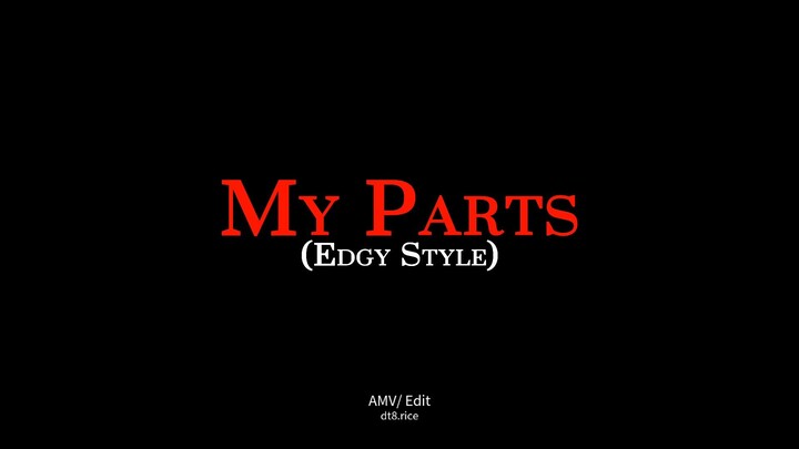My Parts 2 [Edgy Style] (4K UHD/ AMV Mix)