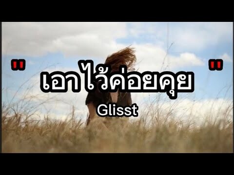 เอาไว้ค่อยคุย - Gliss | เจ็บ​ไป​รัก​ไป​ , ใช่ฉันหรือเปล่า ,ไม่เคย [เนื้อเพลง]