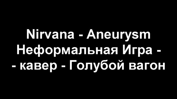 Nirvana (Неформальная Игра) - Aneurysm (Голубой вагон) кавер на русском