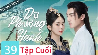 [Thuyết minh] Dữ Phượng Hành -Tập 39(Tập cuối)/Triệu Lệ Dĩnh, Lâm Canh Tân