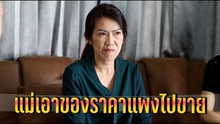 แม่เอาของราคาแพงไปขาย