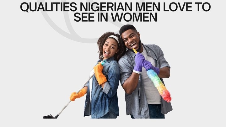 Qualities Nigerian men love to see in women