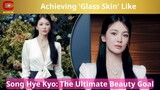Achieving 'Glass Skin' Like Song Hye Kyo: The Ultimate Beauty Goal - ACNFM News