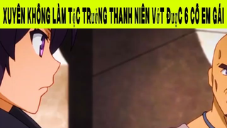 Xuyên Không Làm Tộc Trưởng Thanh Niên Vớt Được 6 Cô Em Gái Phần 5 #animehaynhat