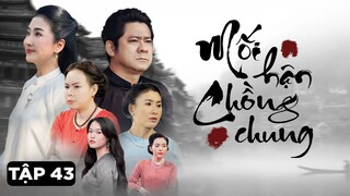 [Phim Truyền Hình] MỐI HẬN CHỒNG CHUNG - Tập 43 | Phim Tâm Lý Tình Cảm Gia Đình Tân Cổ Điển 2024