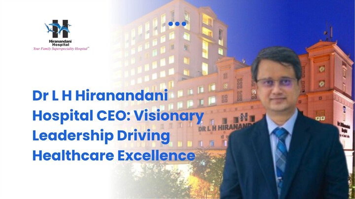 Dr L H Hiranandani Hospital CEO Visionary Leadership Driving Healthcare Excellen