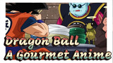 As We Know, Dragon Ball is Exactly A Gourmet Anime