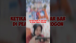 KETIKA RUOK FF BAR BAR DI PEAK PAKAI TROGON