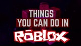 Things you can do in Roblox...