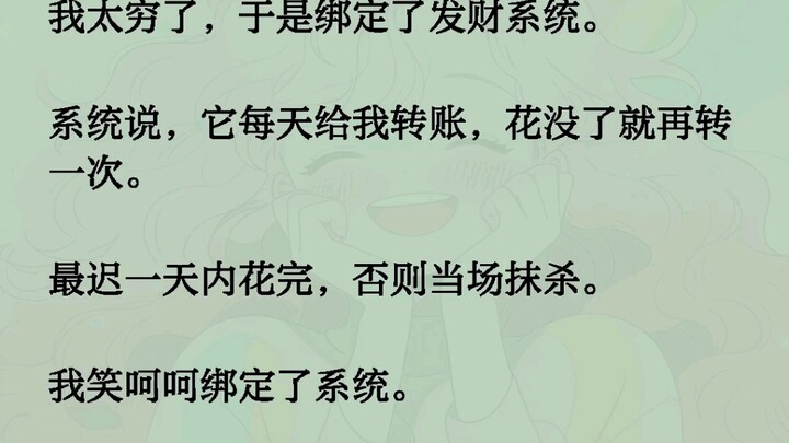 我太穷了，于是绑定了发财系统。系统说，它每天给我转账，花没了就再转一次。最迟一天内花完，否则当场抹杀。我笑呵呵绑定了系统。