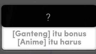 [Ganteng] itu bonus.[Anime] itu harus