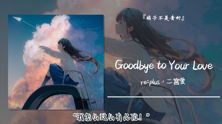 “Kok aku punya selera tinggi banget!” || “Goodbye to Your Love”