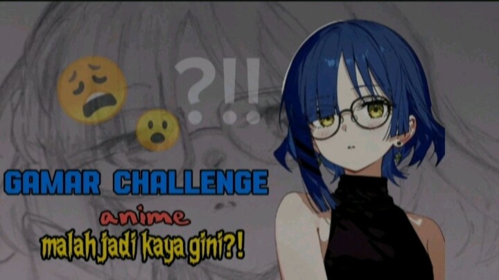 KOK MALAH JADI GINI?😫GAMBAR CHALLENGE DARI GRUP ANIME part 1😮😩, jangan lupa pantengin terus ya😆