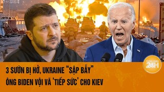 Toàn cảnh thế giới: 3 sườn bị hở, Ukraine “sập bẫy”, Ông Biden vội vã ‘tiếp sức’ cho Kiev