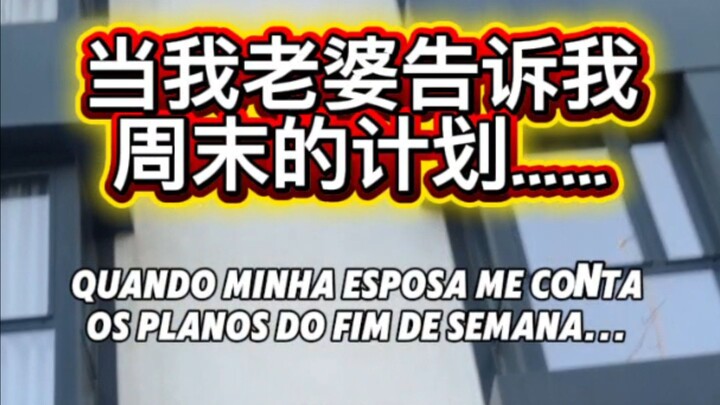 🇨🇳 当我老婆告诉我周末的计划……   🇧🇷 Quando minha esposa me conta os planos dela...