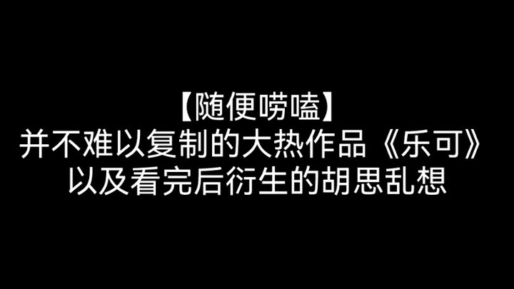 【随便唠嗑】并不难以复制的大热作品《乐可》以及看完后衍生出来的胡思乱想