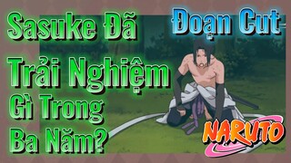 [Naruto] Đoạn Cut | Sasuke Đã Trải Nghiệm Gì Trong Ba Năm?