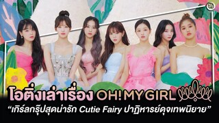 OH MY GIRL เกิร์ลกรุ๊ปสุดน่ารัก ‘Cutie Fairy’ ปาฏิหารย์ดุจเทพนิยาย | โอติ่งเล่าเรื่อง EP.28