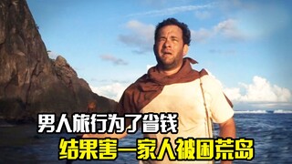 男人旅行为了省钱，结果害一家人被困荒岛，剧情片