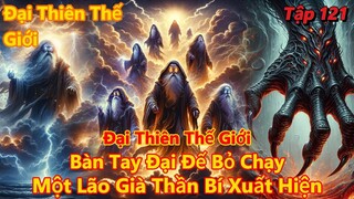 Đại Thiên Thế Giới Tập 121 | Bàn Tay Đại Đế Bỏ Chạy, Một Lão Già Thần Bí Xuất Hiện | 15 Phút Review