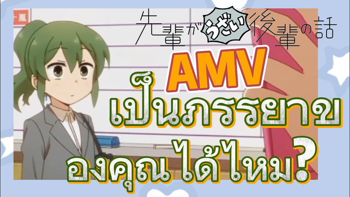 [เรื่องที่น่ารำคาญของรุ่นพี่] AMV | เป็นภรรยาของคุณได้ไหม?