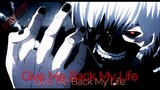 Tokyo Ghoul「AMV」Give Me Back My Life