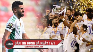 Bản tin Bóng Đá ngày 17/1 | Real Madrid vô địch Siêu Cúp TBN; Algeria đứng trước nguy cơ bị loại