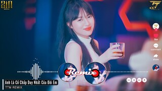 Anh Là Cố Chấp Duy Nhất Của Đời Em - Oanh Tạ | EDM TikTok Hay 2022 ♫ BXH Nhạc Trẻ Remix Hay Nhất