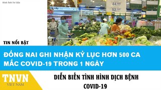 Tin Nóng ngày 31-07 - Đồng Nai ghi nhận kỷ lục hơn 500 ca mắc covid-19 trong 1 ngày