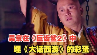 吴京在《巨齿鲨2 》中埋《大话西游》的彩蛋，京哥你的唐僧DNA又动了吗？