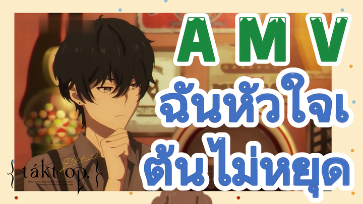 [แท็กต์ โอปัส.] AMV | ฉันหัวใจเต้นไม่หยุด