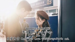 THAISUB/PINYIN不说 Don't Say อย่าพูด 胡夏 Hu Xia 以爱为营 Only For Love จีบให้วุ่นลงทุนด้วยรัก ost.