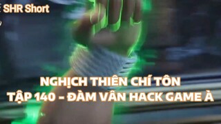 NGHỊCH THIÊN CHÍ TÔNTẬP 140 - ĐÀM VÂN HACK GAME À