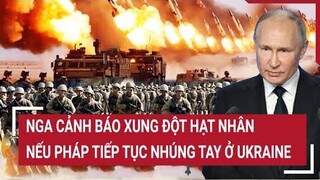 Tin thế giới: Nga cảnh báo xung đột hạt nhân nếu Pháp tiếp tục nhúng tay ở Ukraine