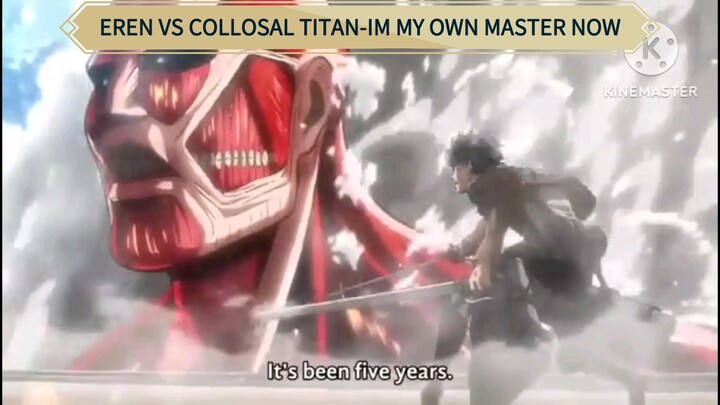 EREN VS COLLOSAL TITAN-IM MY OWN MASTER NOW