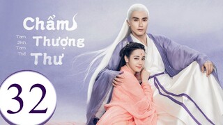Tam Sinh Tam Thế Chẩm Thượng Thư - Tập 32 | Lồng Tiếng
