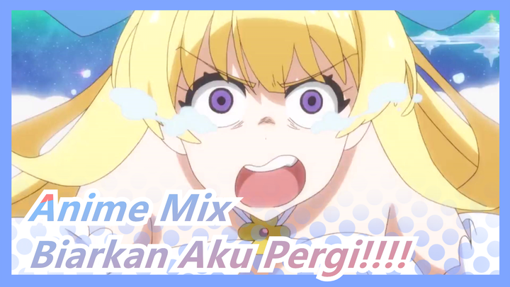 Anime Mix | Biarkan Aku Pergi!!!