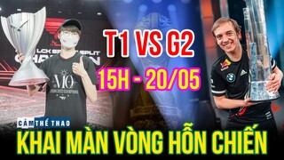 T1 VS G2 - KHAI MÀN VÒNG HỖN CHIẾN | 15H - 20/05